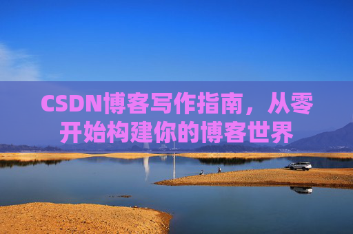 CSDN博客写作指南，从零开始构建你的博客世界